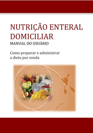 NUTRIÇÃO ENTERAL
DOMICILIAR
MANUAL DO USUÁRIO
Como preparar e administrar
a dieta por sonda
 