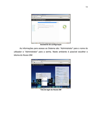11
Assistente de configuração
As informações para acesso ao Sistema são: “Administrator” para o nome do
utilizador e “Administrator” para a senha. Neste ambiente é possível escolher o
idioma do Nuxeo DM.
Tela de login do Nuxeo DM
 