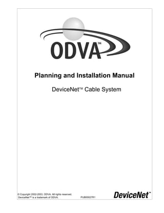 Planning and Installation Manual
DeviceNetTM
Cable System
© Copyright 2002-2003, ODVA. All rights reserved.
DeviceNet™ is a trademark of ODVA. PUB00027R1
 