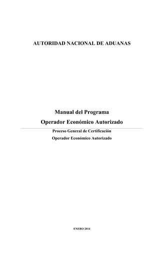 AUTORIDAD NACIONAL DE ADUANAS
Manual del Programa
Operador Económico Autorizado
Proceso General de Certificación
Operador Económico Autorizado
ENERO 2014
 