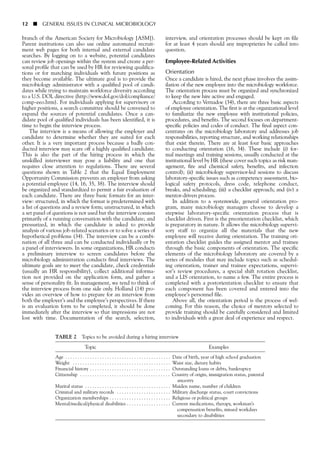 12 ■ GENERAL ISSUES IN CLINICAL MICROBIOLOGY
branch of the American Society for Microbiology [ASM]).
Parent institutions can also use online automated recruit-
ment web pages for both internal and external candidate
searches. By logging on to a website, potential candidates
can review job openings within the system and create a per-
sonal profile that can be used by HR for reviewing qualifica-
tions or for matching individuals with future positions as
they become available. The ultimate goal is to provide the
microbiology administrator with a qualified pool of candi-
dates while trying to maintain workforce diversity according
to a U.S. DOL directive (http://www.dol.gov/dol/compliance/
comp-eeo.htm). For individuals applying for supervisory or
higher positions, a search committee should be convened to
expand the sources of potential candidates. Once a can-
didate pool of qualified individuals has been identified, it is
time to begin the interview process.
The interview is a means of allowing the employer and
candidate to determine whether they are suited for each
other. It is a very important process because a badly con-
ducted interview may scare off a highly qualified candidate.
This is also the part of the hiring process in which the
unskilled interviewer may pose a liability and one that
requires close attention to regulations. There are several
questions shown in Table 2 that the Equal Employment
Opportunity Commission prevents an employer from asking
a potential employee (14, 16, 35, 38). The interview should
be organized and standardized to permit a fair evaluation of
each candidate. There are three basic formats for an inter-
view: structured, in which the format is predetermined with
a list of questions and a review form; unstructured, in which
a set panel of questions is not used but the interview consists
primarily of a running conversation with the candidate; and
pressurized, in which the candidate is asked to provide
analysis of various job-related scenarios or to solve a series of
hypothetical problems (34). The interview can be a combi-
nation of all three and can be conducted individually or by
a panel of interviewers. In some organizations, HR conducts
a preliminary interview to screen candidates before the
microbiology administration conducts final interviews. The
ultimate goals are to meet the candidate, check credentials
(usually an HR responsibility), collect additional informa-
tion not provided on the application form, and gather a
sense of personality fit. In management, we tend to think of
the interview process from one side only. Holland (14) pro-
vides an overview of how to prepare for an interview from
both the employer’s and the employee’s perspectives. If there
is an evaluation form to be completed, it should be done
immediately after the interview so that impressions are not
lost with time. Documentation of the search, selection,
interview, and orientation processes should be kept on file
for at least 4 years should any improprieties be called into
question.
Employee-Related Activities
Orientation
Once a candidate is hired, the next phase involves the assim-
ilation of the new employee into the microbiology workforce.
The orientation process must be organized and synchronized
to keep the new hire active and engaged.
According to Vernadoe (34), there are three basic aspects
of employee orientation. The first is at the organizational level
to familiarize the new employee with institutional policies,
procedures, and benefits. The second focuses on department-
specific policies and codes of conduct. The final aspect con-
centrates on the microbiology laboratory and addresses job
responsibilities, reporting structure, and working relationships
that exist therein. There are at least four basic approaches
to conducting orientation (16, 34). These include (i) for-
mal meetings and training sessions, usually conducted at the
institutional level by HR (these cover such topics as risk man-
agement, fire and chemical safety, benefits, and infection
control); (ii) microbiology supervisor-led sessions to discuss
laboratory-specific issues such as competency assessment, bio-
logical safety protocols, dress code, telephone conduct,
breaks, and scheduling; (iii) a checklist approach; and (iv) a
mentor-driven process.
In addition to a systemwide, general orientation pro-
gram, many microbiology managers choose to develop a
stepwise laboratory-specific orientation process that is
checklist driven. First is the preorientation checklist, which
is preparatory in nature. It allows the microbiology supervi-
sory staff to organize all the materials that the new
employee will receive during orientation. The training ori-
entation checklist guides the assigned mentor and trainee
through the basic components of orientation. The specific
elements of the microbiology laboratory are covered by a
series of modules that may include topics such as schedul-
ing orientation, trainer and trainee expectations, supervi-
sor’s review procedures, a special shift rotation checklist,
and a LIS orientation, to name a few. The entire process is
completed with a postorientation checklist to ensure that
each component has been covered and entered into the
employee’s personnel file.
Above all, the orientation period is the process of wel-
coming. For this reason, the choice of mentors selected to
provide training should be carefully considered and limited
to individuals with a great deal of experience and respect.
TABLE 2 Topics to be avoided during a hiring interview
Topic Examples
Age . . . . . . . . . . . . . . . . . . . . . . . . . . . . . . . . . . . . . . . . . . . Date of birth, year of high school graduation
Weight . . . . . . . . . . . . . . . . . . . . . . . . . . . . . . . . . . . . . . . . Waist size, dietary habits
Financial history . . . . . . . . . . . . . . . . . . . . . . . . . . . . . . . . . Outstanding loans or debts, bankruptcy
Citizenship . . . . . . . . . . . . . . . . . . . . . . . . . . . . . . . . . . . . . Country of origin, immigration status, parental
ancestry
Marital status . . . . . . . . . . . . . . . . . . . . . . . . . . . . . . . . . . . Maiden name, number of children
Criminal and military records . . . . . . . . . . . . . . . . . . . . . . Military discharge status, court convictions
Organization memberships . . . . . . . . . . . . . . . . . . . . . . . . . Religious or political groups
Mental/medical/physical disabilities . . . . . . . . . . . . . . . . . . Current medications, therapy, workman’s
compensation benefits, missed workdays
secondary to disabilities
 