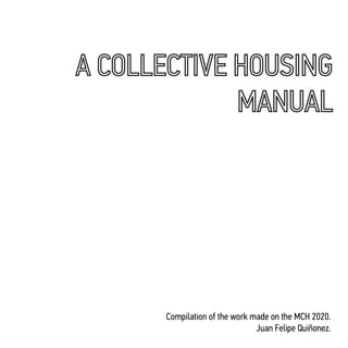 1
A COLLECTIVE HOUSING
MANUAL
Compilation of the work made on the MCH 2020.
Juan Felipe Quiñonez.
 