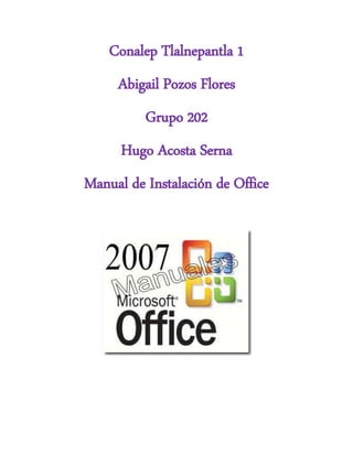 Conalep Tlalnepantla 1
Abigail Pozos Flores
Grupo 202
Hugo Acosta Serna
Manual de Instalación de Office
 