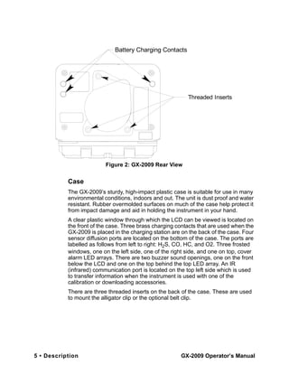 5 • Description GX-2009 Operator’s Manual
Case
The GX-2009’s sturdy, high-impact plastic case is suitable for use in many
...