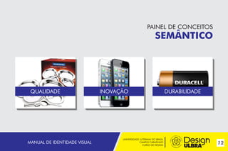 UNIVERSIDADE LUTERANA DO BRASIL
CAMPUS CARAZINHO
CURSO DE DESIGN
12MANUAL DE IDENTIDADE VISUAL
PAINEL DE CONCEITOS
SEMÂNTICO
QUALIDADE INOVAÇÃO DURABILIDADE
 