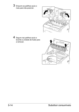 3

4

5-14

Empurre as patilhas azuis o
mais para trás possível.

Segure nas patilhas azuis e
levante a unidade de fusão para
a remover.

Substituir consumíveis

 
