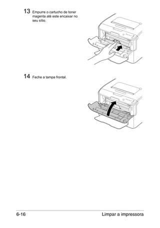13

14

6-16

Empurre o cartucho de toner
magenta até este encaixar no
seu sítio.

Feche a tampa frontal.

Limpar a impressora

 
