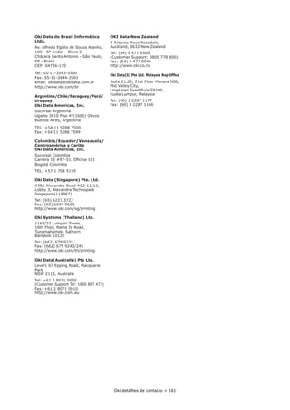 Oki detalhes de contacto > 161
Oki Data do Brasil Informática
Ltda.
Av. Alfredo Egídio de Souza Aranha,
100 - 5º Andar - Bloco C
Chácara Santo Antonio - São Paulo,
SP - Brasil
CEP: 04726-170
Tel: 55-11-3543-5500
Fax: 55-11-3444-3501
email: okidata@okidata.com.br
http://www.oki.com/br
Argentina/Chile/Paraguay/Perú/
Uruguay
Oki Data Americas, Inc.
Sucursal Argentina
Ugarte 3610 Piso 4°(1605) Olivos
Buenos Aires, Argentina
TEL: +54 11 5288 7500
Fax: +54 11 5288 7599
Colombia/Ecuador/Venezuela/
Centroamérica y Caribe
Oki Data Americas, Inc.
Sucursal Colombia
Bogotá Colombia
TEL: +57 1 704 5159
Oki Data (Singapore) Pte. Ltd.
438A Alexandra Road #02-11/12,
Lobby 3, Alexandra Technopark
Singapore(119967)
Tel: (65) 6221 3722
Fax: (65) 6594 0609
http://www.oki.com/sg/printing
Oki Systems (Thailand) Ltd.
1168/32 Lumpini Tower,
16th Floor, Rama IV Road,
Tungmahamek, Sathorn
Bangkok 10120
Tel: (662) 679 9235
Fax: (662) 679 9243/245
http://www.oki.com/th/printing
Oki Data(Australia) Pty Ltd.
Level1 67 Epping Road, Macquarie
Park
NSW 2113, Australia
Tel: +61 2 8071 0000
(Customer Support Tel: 1800 807 472)
Fax: +61 2 8071 0010
http://www.oki.com.au
OKI Data New Zealand
8 Antares Place Rosedale,
Auckland, 0632 New Zealand
Tel: (64) 9 477 0500
(Customer Support: 0800 778 800)
Fax: (64) 9 477 0549
http://www.oki.co.nz
Suite 21.03, 21st Floor Menara IGB,
Mid Valley City,
Lingkaran Syed Pura 59200,
Kuala Lumpur, Malaysia
Tel: (60) 3 2287 1177
Fax: (60) 3 2287 1166
 