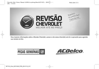 Para maiores informações sobre a Revisão Chevrolet, acesse o site www.chevrolet.com.br e aproveite para agendar
sua revisão on-line.
Black plate (3,1)Chevrolet Onix Owner Manual (GMSA-Localizing-Brazil-8071822) - 2015 -
CRC - 11/5/14
Introdução iii
Black plate (3,1)Chevrolet Onix Owner Manual (GMSA-Localizing-Brazil-8071822) - 2015 -
CRC - 11/5/14
Introdução iii
Black plate (3,1)Chevrolet Onix Owner Manual (GMSA-Localizing-Brazil-8071822) - 2015 -
CRC - 11/5/14
Introdução iii
Black plate (3,1)Chevrolet Onix Owner Manual (GMSA-Localizing-Brazil-8071822) - 2015 -
CRC - 11/5/14
Introdução iii
MY15.5_Onix_52101245_POR_20141110_V0.1
 