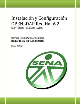 Instalación y Configuración
OPENLDAP Red Hat 6.2
GESTIÓN DE REDES DE DATOS
SERVICIO NACIONAL DE APRENDIZAJE
DIEGO LEON GIL BARRIENTOS
Ficha: 464327
 