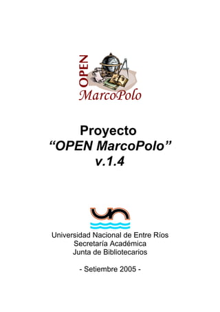Proyecto
“OPEN MarcoPolo”
v.1.4
Universidad Nacional de Entre Ríos
Secretaría Académica
Junta de Bibliotecarios
- Setiembre 2005 -
 