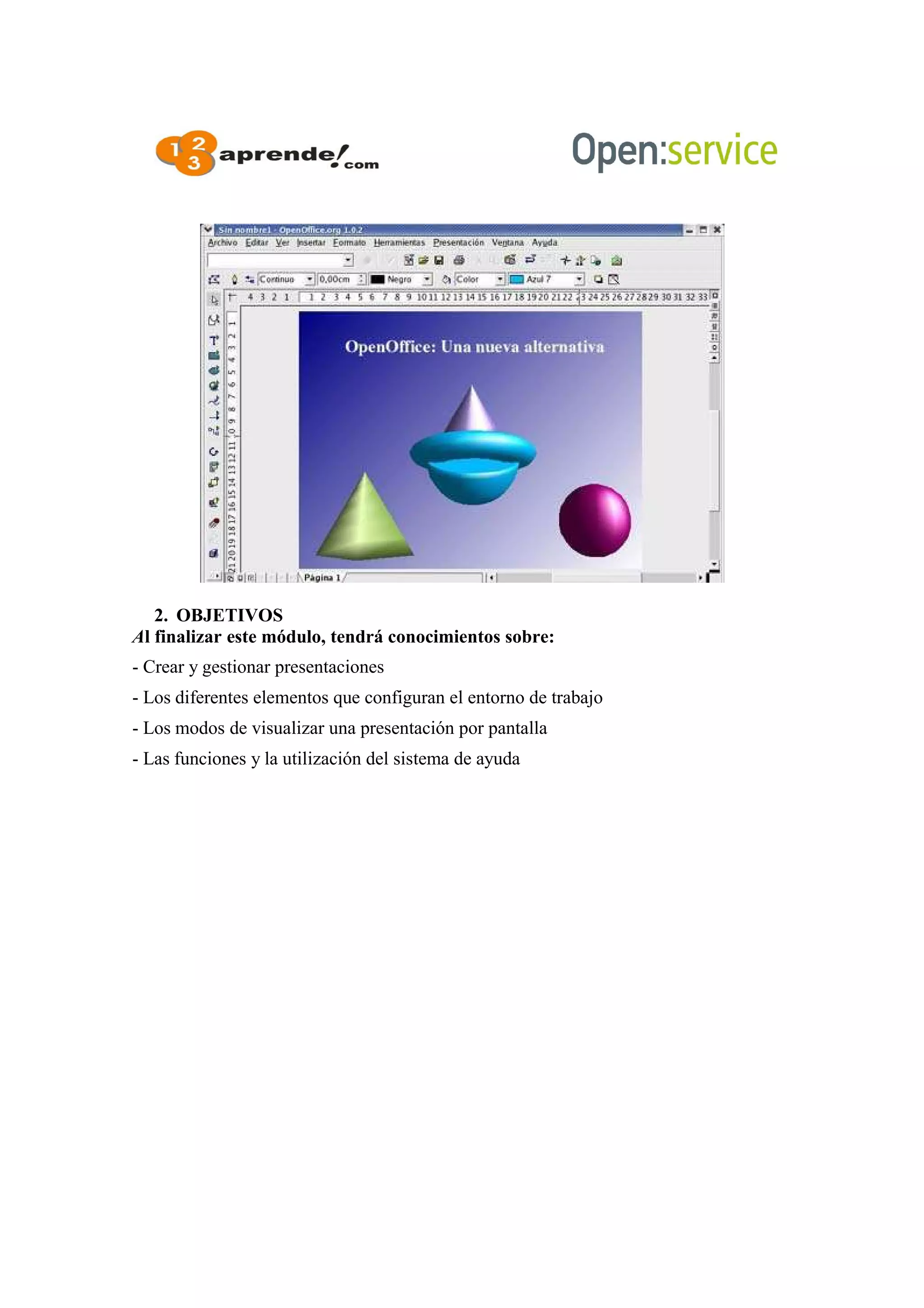 2. OBJETIVOS
Al finalizar este módulo, tendrá conocimientos sobre:
- Crear y gestionar presentaciones
- Los diferentes elementos que configuran el entorno de trabajo
- Los modos de visualizar una presentación por pantalla
- Las funciones y la utilización del sistema de ayuda
 