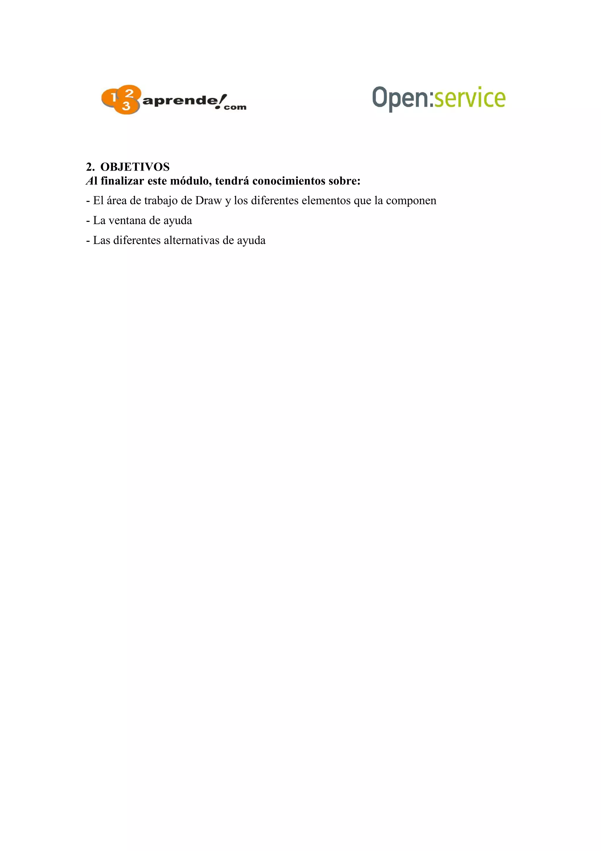 2. OBJETIVOS
Al finalizar este módulo, tendrá conocimientos sobre:
- El área de trabajo de Draw y los diferentes elementos que la componen
- La ventana de ayuda
- Las diferentes alternativas de ayuda
 