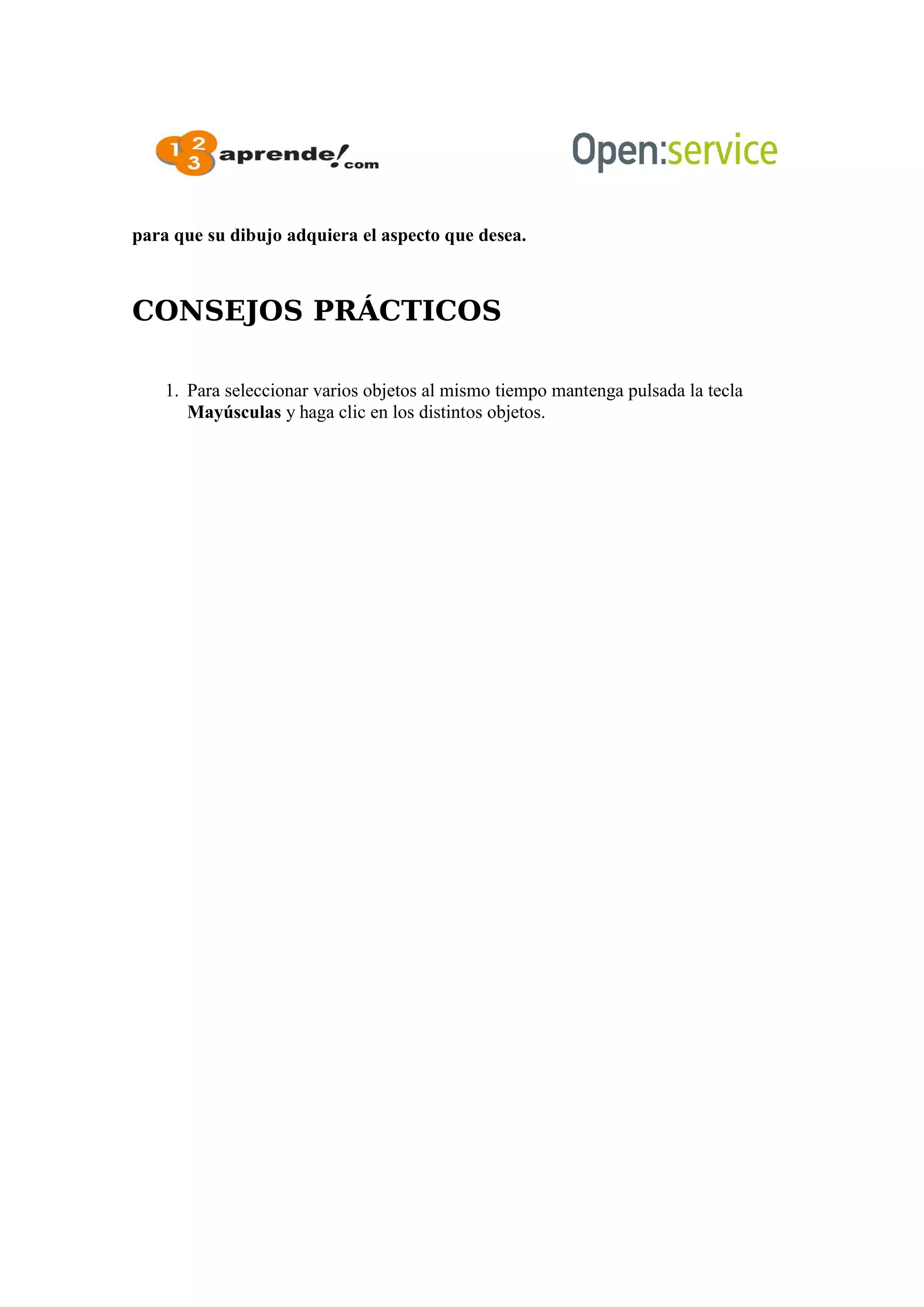 para que su dibujo adquiera el aspecto que desea.
CONSEJOS PRÁCTICOS
1. Para seleccionar varios objetos al mismo tiempo mantenga pulsada la tecla
Mayúsculas y haga clic en los distintos objetos.
 