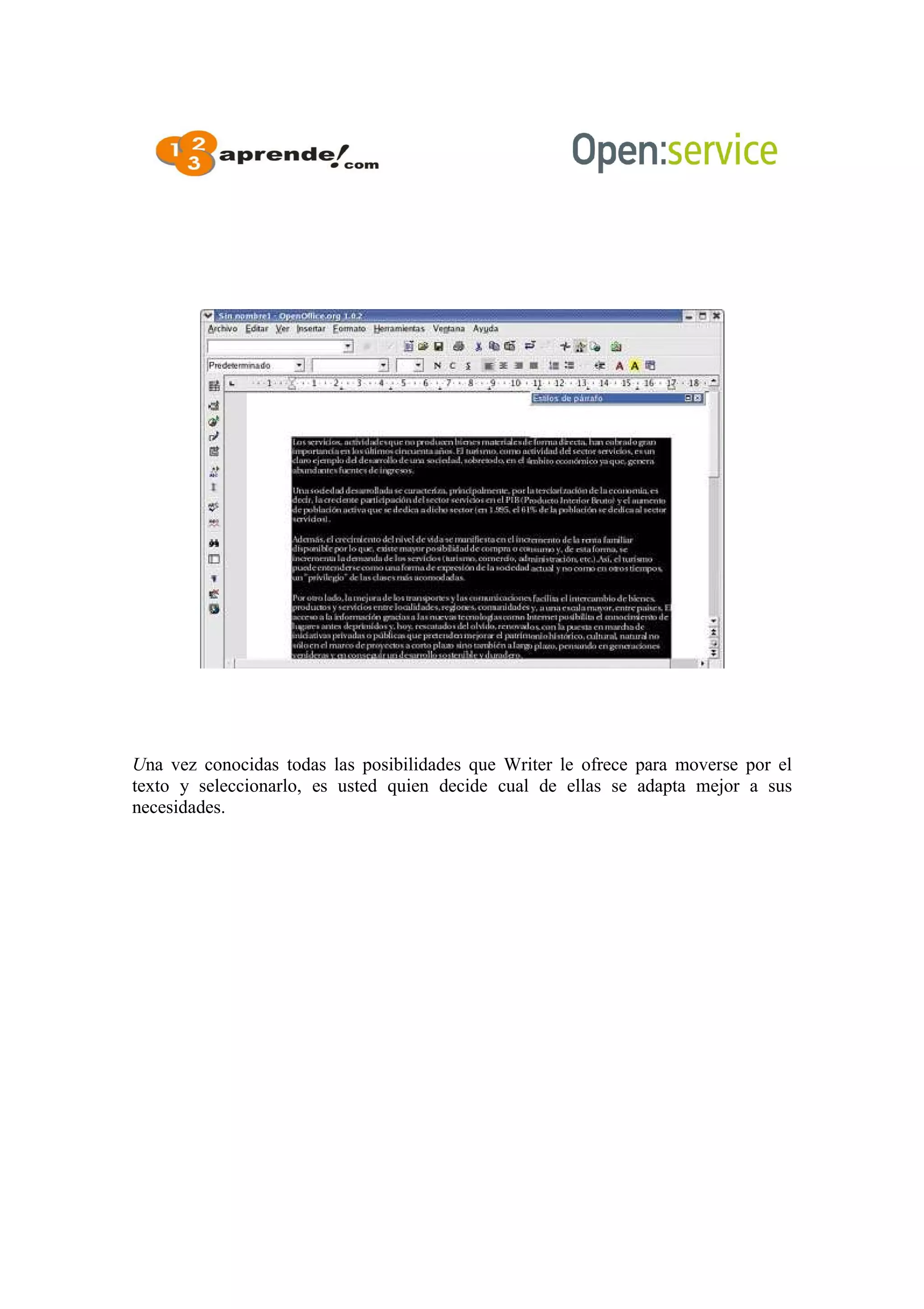 Una vez conocidas todas las posibilidades que Writer le ofrece para moverse por el
texto y seleccionarlo, es usted quien decide cual de ellas se adapta mejor a sus
necesidades.
 
