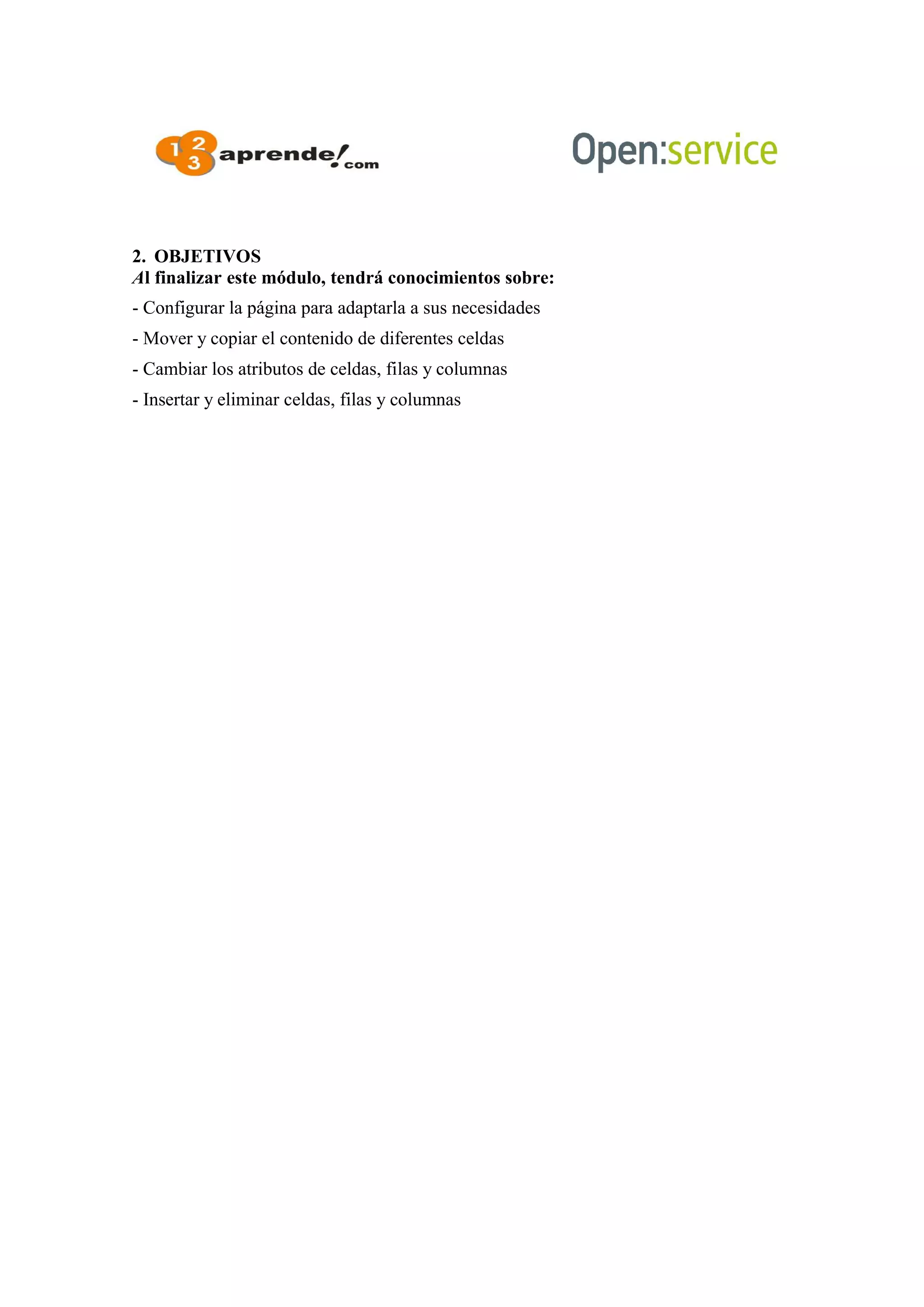 2. OBJETIVOS
Al finalizar este módulo, tendrá conocimientos sobre:
- Configurar la página para adaptarla a sus necesidades
- Mover y copiar el contenido de diferentes celdas
- Cambiar los atributos de celdas, filas y columnas
- Insertar y eliminar celdas, filas y columnas
 