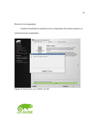 10
Reinicio de la computadora
Cuando ha finalizado la instalación de los componentes del sistema operativo se
reiniciará nuestra computadora.
Figura 10. Interacción con el SHELL del SO
 