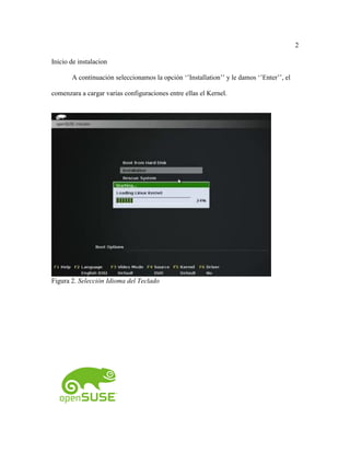 2
Inicio de instalacion
A continuación seleccionamos la opción ‘’Installation’’ y le damos ‘’Enter’’, el
comenzara a cargar varias configuraciones entre ellas el Kernel.
Figura 2. Selección Idioma del Teclado
 