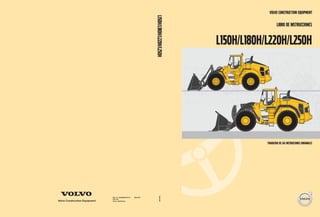 L150H/L180H/L220H/L250H
L150H/L180H/L220H/L250H
Libro de instrucciones
Traducido de las instrucciones originales
Ref. no. PUB20037973-F
2017.05
Volvo, Eskilstuna
Spanish
Spanish
 