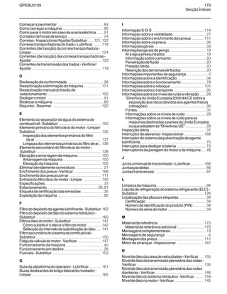 QPEBU2109 173
SecçãoÍndices
Começarapavimentar ........................................... 84
Comocarregaramáquina....................................... 95
Comopararomotoremcasodeavariaeléctrica ...... 91
Contadordehorasdeserviço .................................. 74
Correias-Inspeccionar/Ajustar/Substituir .....121,122
Correiastransportadorasdotrado-Lubrificar ....... 118
Correntes(detracção)dacorreiatransportadora-
Limpar .................................................................. 124
Correntes(detracção)dascorreiastransportadoras-
Ajustar ................................................................. 123
Correntesdetransmissãodostrados-Verificar/
Ajustar ................................................................. 119
D
Declaraçãodeconformidade .................................. 36
Desactivaçãoeeliminaçãodamáquina ................ 171
Desactivaçãomanualdotravãode
estacionamento ................................................... 102
Desligaromotor ..................................................... 91
Deslocaramáquina ................................................ 80
Disjuntor-Rearmar .............................................. 122
E
Elementodoseparadordeáguadosistemade
combustível-Substituir ........................................ 152
Elementoprimáriodofiltrodeardomotor-Limpar/
Substituir .............................................................. 135
Inspecçãodoselementosprimáriosdofiltro
dear .............................................................. 137
Limpezadoselementosprimáriosdofiltrodear.. 136
Elementosecundáriodofiltrodeardomotor-
Substituir ............................................................. 138
Elevaçãoeamarragemdamáquina ...................... 100
Amarragemdamáquina .................................... 100
Elevaçãodamáquina ........................................ 100
Eliminardevidamenteosresíduos .......................... 21
Enchimentodospneus-Verificar .......................... 168
Enchimentodospneuscomar .............................. 111
Entradadofiltrodeardomotor-Limpar ................. 140
Especificações ....................................................... 33
Estacionamento ................................................28,91
Etiquetadecertificaçãodasemissões .................... 35
Expediçãodamáquina ........................................... 95
F
Filtrododepósitodeagentelubrificante-Substituir 163
Filtrododepósitodeóleodosistemahidráulico-
Substituir .............................................................. 160
Filtroeóleodomotor-Substituir ............................ 141
Comosubstituiroóleoeofiltrodomotor ............. 142
Selecçãodointervalodesubstituiçãodoóleo..... 141
Filtrosecundáriodosistemadecombustível-
Substituir .............................................................. 150
Folgadaválvuladomotor-Verificar ...................... 147
Funcionamentodamáquina ................................... 40
Funcionamentoemdeclive ..................................... 28
Fusíveis-Substituir .............................................. 153
G
Guiadaplataformadooperador-Lubrificar ........... 161
Guiasdeslizantesdobraçolateraldonivelador-
Limpar .................................................................. 165
I
InformaçãoS·O·S ................................................ 114
Informaçãosobreavisibilidade............................... 27
Informaçãosobreoenchimentodospneus ........... 111
Informaçãosobreospneus..................................... 26
Informaçõesgerais ................................................ 33
Informaçõesgeraisdeperigo.................................. 19
Areáguapressurizados ...................................... 19
Informaçãosobreoamianto ................................ 20
Penetraçãodefluido ........................................... 20
Pressãoretida..................................................... 20
Retençãodosderramesdefluidos ....................... 20
Informaçõesimportantesdesegurança .................... 2
Informaçõessobreaidentificação .......................... 34
Informaçõessobreofuncionamento ....................... 79
Informaçõessobreoreboque ............................... 101
Informaçõessobreotransporte .............................. 95
Informaçõessobreosníveisderuídoevibração...... 29
“DirectivadaUniãoEuropeia2002/44/CEsobrea
exposiçãoaosriscosdevidosaosagentesfísicos
(vibrações) ...................................................... 30
Fontes ................................................................ 31
Informaçõessobreosníveisderuído ................... 29
Informaçõessobreosníveisderuídoparaas
máquinasdestinadasapaísesdaUniãoEuropeia
ouqueadoptamas“DirectivasUE” ................... 29
Inspecçãodiária ..................................................... 37
Interruptordealavanca-Inspeccionar .................. 168
Interruptordosistemadepulverizaçãodeagente
lubrificante ............................................................. 75
Interruptorparadesligarabateria ........................... 73
Interruptoresdeparagemdomotoredamáquina .... 48
J
Juntauniversaldetransmissão-Lubrificar ............ 168
Juntasparalelas ..................................................... 86
Juntastransversais ................................................ 87
L
Limpezadamáquina .............................................. 94
Líquidoderefrigeraçãodosistemarefrigerante(ELC)-
Substituir ............................................................. 126
Localizaçãodasplacaseetiquetas ......................... 34
Certificação ........................................................ 34
Númerodeidentificaçãodoproduto(PIN): ........... 34
Númerodesériedomotor .................................... 34
M
Materialdereferência ........................................... 170
Materialdereferênciaadicional ......................... 170
Mensagenscomplementares ................................. 13
Mensagensdesegurança ........................................ 6
Montagemdospneus ........................................... 111
Motordearranque-Inspeccionar ......................... 167
N
Níveldeóleodacaixadevelocidades-Verificar .... 155
Níveldeóleodatransmissãoplanetáriadasrodas-
Verificar ............................................................... 135
Níveldeóleodatransmissãoplanetáriadasrodas
dianteiras-Verificar.............................................. 148
Níveldeóleodosistemahidráulico-Verificar ........ 159
Níveldeóleonomotor-Verificar ........................... 145
 