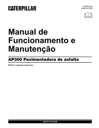 SAFETY.CAT.COM
QPEBU2109
Setembro 2009
2005
Manual de
Funcionamento e
Manutenção
AP300 Pavimentadora de asfalto
B2Y231 e seguintes (máquinas)
 