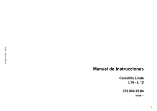 1
379
804
25
04
-
05/02
Manual de instrucciones
Carretilla Linde
L10 - L 12
379 804 25 04
09/98 ð
 