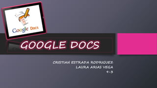 GOOGLE DOCS 
CRISTIAN ESTRADA RODRIGUEZ 
LAURA ARIAS VEGA 
9-3 
 