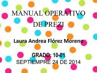 MANUAL OPERATIVO 
DE PREZI 
Laura Andrea Flórez Moreno 
GRADO: 10-01 
SEPTIEMPRE 24 DE 2014 
 