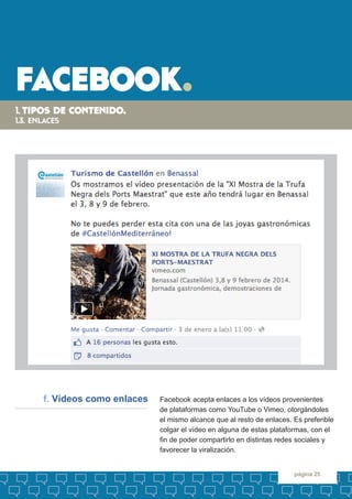facebook. 
página 25 
Facebook acepta enlaces a los vídeos provenientes 
de plataformas como YouTube o Vimeo, otorgándoles...