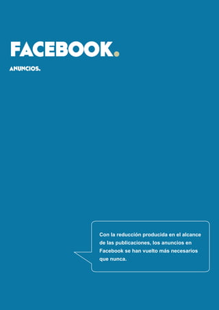 facebook. 
anuncios. 
Con la reducción producida en el alcance de las publicaciones, los anuncios en 
Facebook se han vuel...