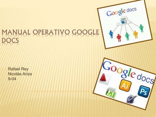 MANUAL OPERATIVO GOOGLE 
DOCS 
Rafael Rey 
Nicolás Ariza 
9-04 
 