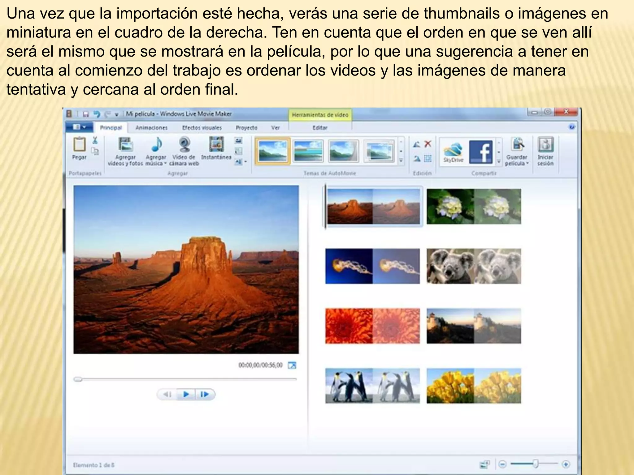 Una vez que la importación esté hecha, verás una serie de thumbnails o imágenes en
miniatura en el cuadro de la derecha. Ten en cuenta que el orden en que se ven allí
será el mismo que se mostrará en la película, por lo que una sugerencia a tener en
cuenta al comienzo del trabajo es ordenar los videos y las imágenes de manera
tentativa y cercana al orden final.
 