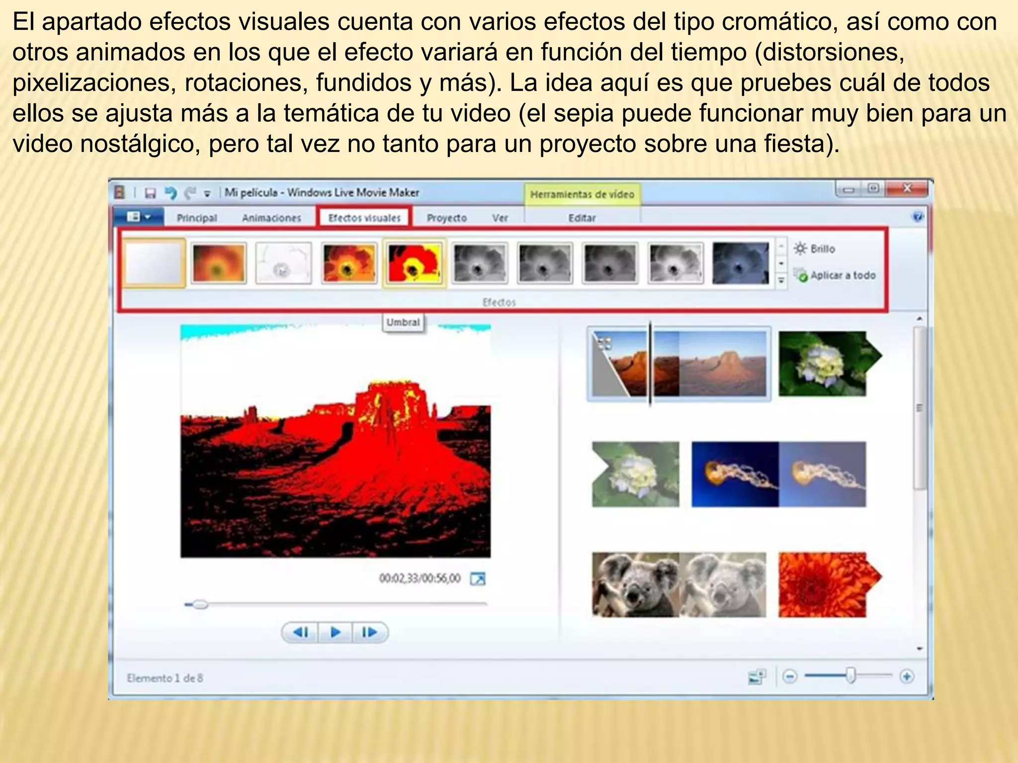 El apartado efectos visuales cuenta con varios efectos del tipo cromático, así como con
otros animados en los que el efecto variará en función del tiempo (distorsiones,
pixelizaciones, rotaciones, fundidos y más). La idea aquí es que pruebes cuál de todos
ellos se ajusta más a la temática de tu video (el sepia puede funcionar muy bien para un
video nostálgico, pero tal vez no tanto para un proyecto sobre una fiesta).
 