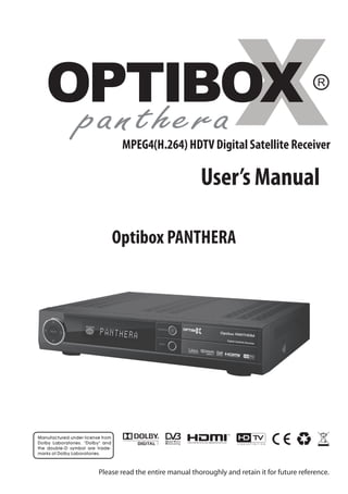 MPEG4(H.264) HDTV Digital Satellite Receiver

                                 User’s Manual

    Optibox PANTHERA




Please read the entire manual thoroughly and retain it for future reference.
 