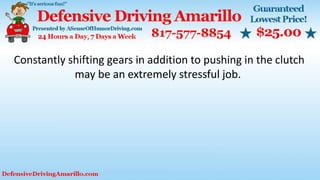 Constantly shifting gears in addition to pushing in the clutch
may be an extremely stressful job.
 