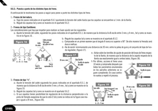 12

          8.6.3.- Puesta a punto de los distintos tipos de freno.
          A continuación le mostramos los pasos a seguir para poner a punto los distintos tipos de freno.
          1.- Frenos de herradura.
              a.- Siga los pasos indicados en el apartado 9.6.1 ajustando la tensión del cable hasta que las zapatas se encuentren a 1 mm. de la llanta.
              b.- Regule las zapatas tal y como se muestra en el apartado 9.6.2.
          2.- Frenos de tipo Cantilever.
          Las consideraciones que hay que respetar para realizar un buen ajuste son las siguientes:
              a.- Ajuste la tensión del cable, siguiendo los pasos indicados en el apartado 8.5.1, de manera que la distancia A+B oscile entre 3 mm. y 4 mm., tal y como se mues-
                  tra en la figura 16 .
                                                     Cable principal
                                                                           b.- Regule las zapatas tal y como se muestra en el apartado 8.5.2.
                 Figura 16                           Polea guía            c.- Compruebe en un primer examen que el ángulo X nunca es superior a 90°. De otra manera la frenada será
                                             Cable
                                                     del cable de freno        dura e ineficaz.
                                         de unión
                                                                           d.- Ha de existir mínimamente una distancia de 20 mm. entre la polea de guía y el conjunto de tope de fun-
                                                                               da regulador, (figura 17).
                                                                                                                     e.- Actúe sobre los tornillos de ajuste de posición del brazo de freno respec-
                                                                               Figura 17                                 to de la llanta, de manera que la distancia de la zapata respecto de la
                      A       B                                                             Tubo flexible                llanta sea exactamente igual a ambos lados, (figura 18).
             B                                                          20 mm o más
                  A + B = 3 - 4 mm.                                                             Tornillo de sujeción f- Por último, accione el freno unas
                                                                Tuerca                          del cable               10 veces y compruebe después que
                                         Soporte       sujetacable (S)
                                                                                                                                                                                   Figura 18
                                         patín freno                                                                    todos los parámetros enumerados
                                                                                                                        en los párrafos anteriores se si-                            Tornillo de ajuste
                                                                                                                        guen cumpliendo. En caso contra-
                                                                                                                        rio vuelva a repetir el proceso.
          3.- Frenos de tipo “v”.
              a.- Ajuste la tensión del cable siguiendo los pasos indicados en el apartado 8.5.1, de
                  manera que la distancia A+B oscile entre 3 mm. y 4 mm., tal y como se muestra en la                          Figura 19                                             Figura 20
                                                                                                                                                                     39 mm o más
                  figura 19.                                                                                            Guía cable        Llave hexagonal 5 mm            A
              b.- Regule las zapatas tal y como se muestra en el apartado 9.6.2.                                                                     5 mm
              c.- Si sus zapatas tienen posibilidad de regulación de la distancia perpendicular a la                                          Tornillo de sujeción
                  pista de frenado asegúrese de que la cota C tal y como se indica en la figura sea ma-                                       del cable
                  yor o igual a 39 mm., (figura 20).                                                                          A      B
                                                                                                                          A + B = 2 mm.

     ESPAÑOL
 