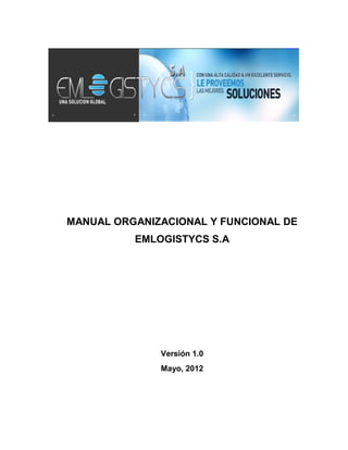 MANUAL ORGANIZACIONAL Y FUNCIONAL DE
          EMLOGISTYCS S.A




              Versión 1.0
              Mayo, 2012
 