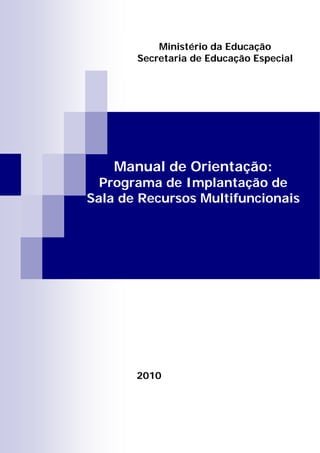 Manual de Orientação:
Programa de Implantação de
Sala de Recursos Multifuncionais
Ministério da Educação
Secretaria de Educação Especial
2010
 