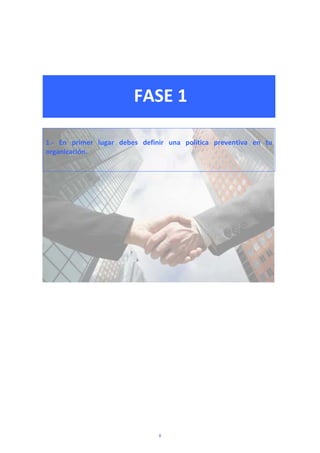  
 
 
FASE 1 
 
 
 
1.‐  En  primer  lugar  debes  definir  una  política  preventiva  en  tu 
organización. 
 
 
8
 