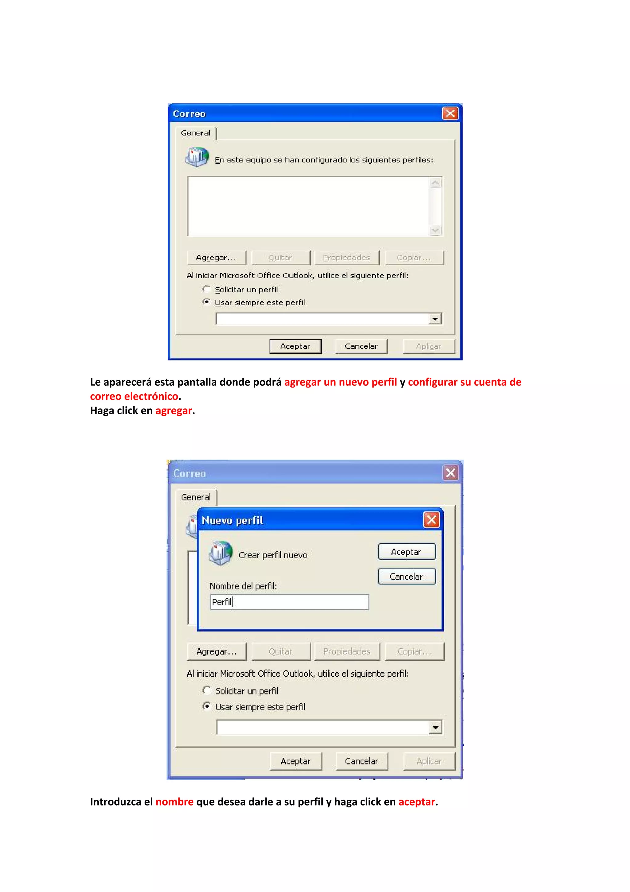  
 
 
 
Le aparecerá esta pantalla donde podrá agregar un nuevo perfil y configurar su cuenta de 
correo electrónico. 
Haga click en agregar. 
 
 
 
 
 
Introduzca el nombre que desea darle a su perfil y haga click en aceptar. 
 
 