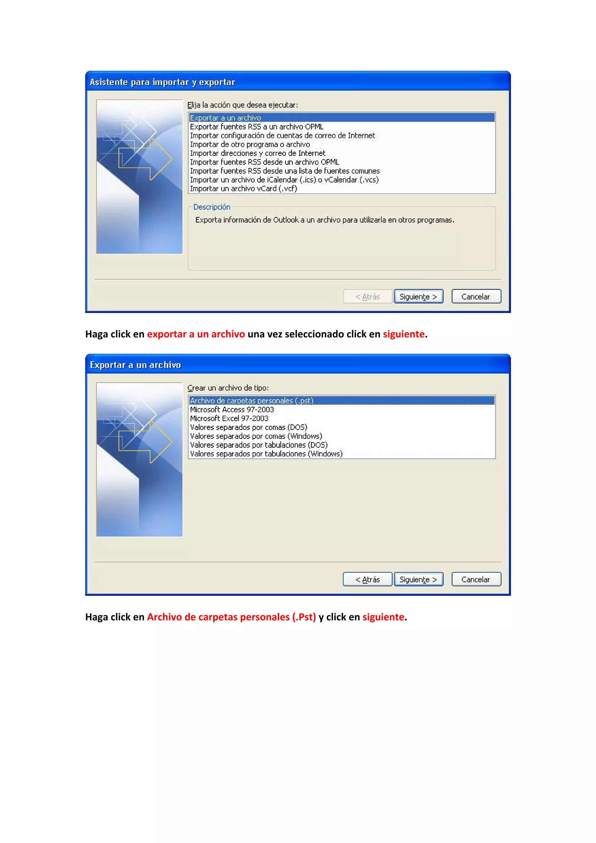  
 
Haga click en exportar a un archivo una vez seleccionado click en siguiente. 
 
 
 
Haga click en Archivo de carpetas personales (.Pst) y click en siguiente. 
 
 
 
 
 
 
 
 
 
 
 
 
 
 
 