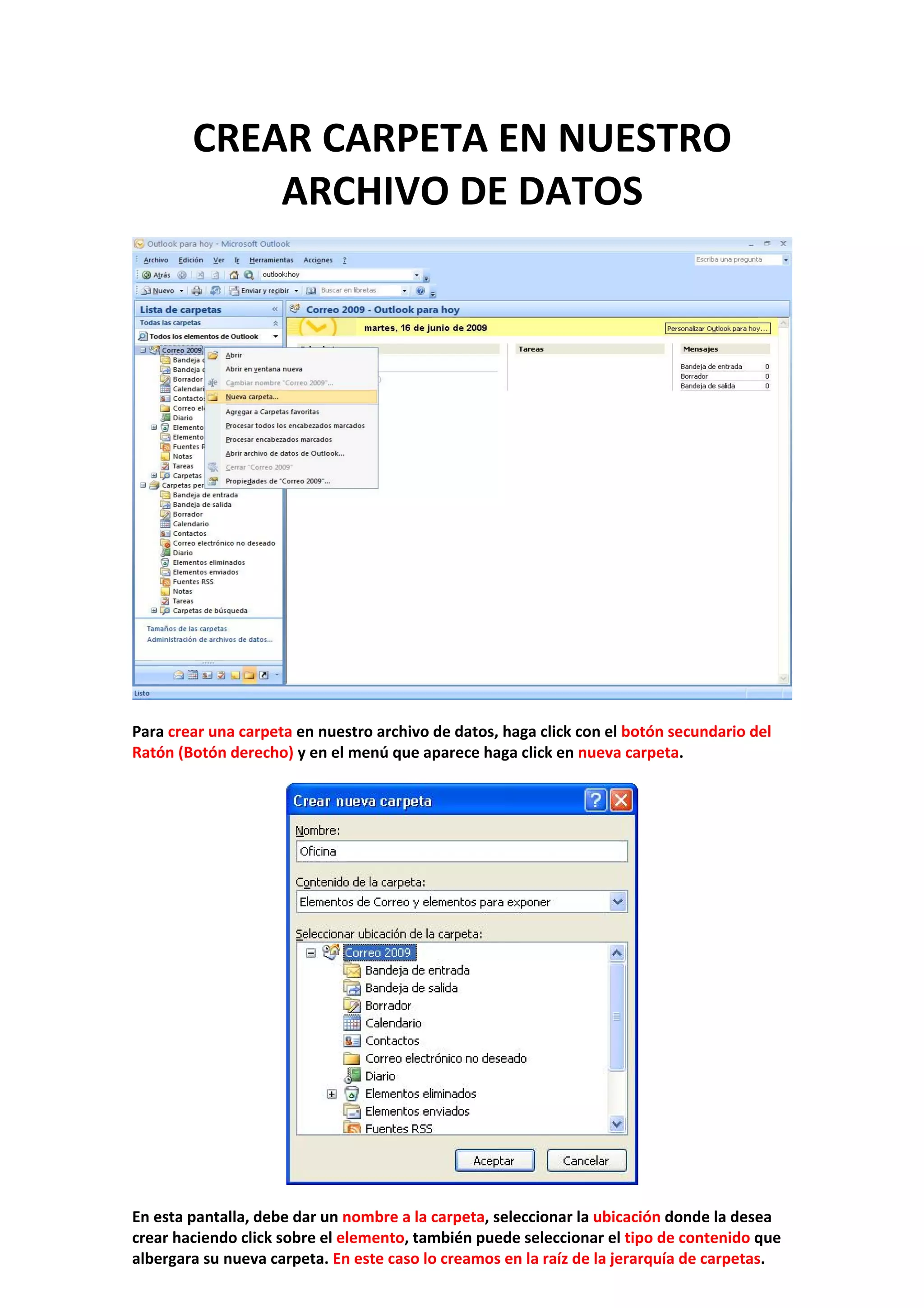CREAR CARPETA EN NUESTRO 
ARCHIVO DE DATOS 
 
 
 
Para crear una carpeta en nuestro archivo de datos, haga click con el botón secundario del 
Ratón (Botón derecho) y en el menú que aparece haga click en nueva carpeta. 
 
 
 
En esta pantalla, debe dar un nombre a la carpeta, seleccionar la ubicación donde la desea 
crear haciendo click sobre el elemento, también puede seleccionar el tipo de contenido que 
albergara su nueva carpeta. En este caso lo creamos en la raíz de la jerarquía de carpetas. 
 