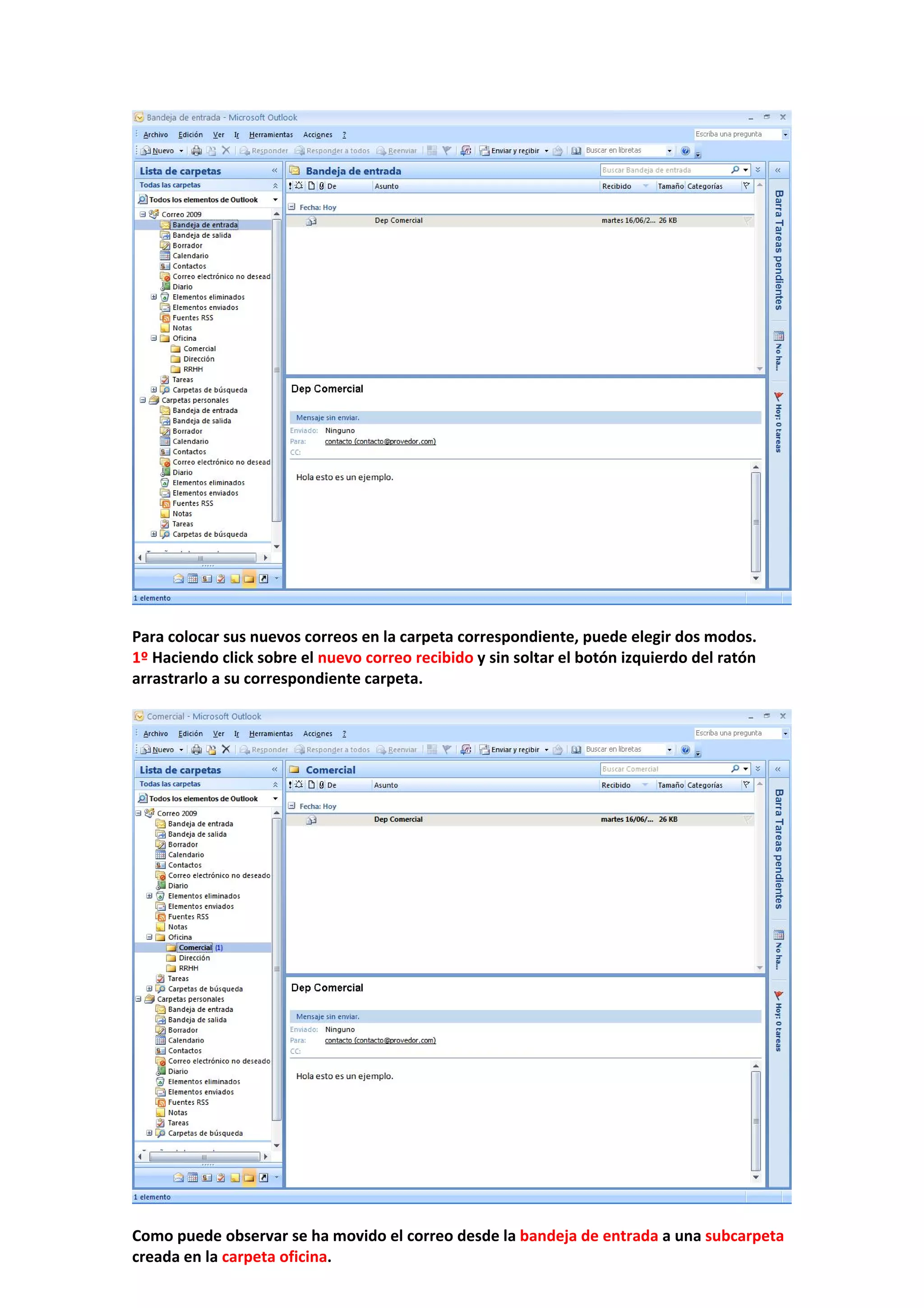  
 
Para colocar sus nuevos correos en la carpeta correspondiente, puede elegir dos modos. 
1º Haciendo click sobre el nuevo correo recibido y sin soltar el botón izquierdo del ratón 
arrastrarlo a su correspondiente carpeta. 
 
 
 
Como puede observar se ha movido el correo desde la bandeja de entrada a una subcarpeta 
creada en la carpeta oficina. 
 