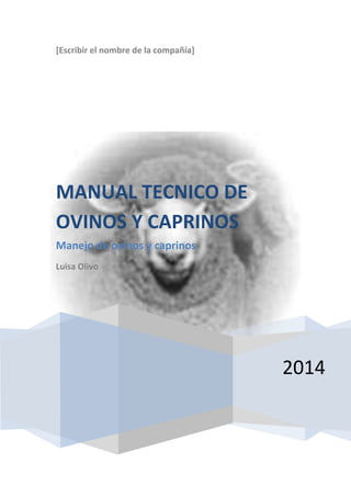 [Escribir el nombre de la compañía]

MANUAL TECNICO DE
OVINOS Y CAPRINOS
Manejo de ovinos y caprinos
Luisa Olivo

2014

 
