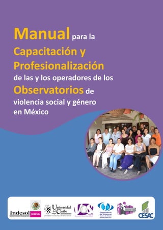 Manualpara la 
Capacitación y 
Profesionalización
de las y los operadores de los
Observatoriosde 
violencia social y género 
en México
 