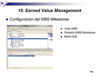 104
Configuración del WBS Milestones
Vista WBS
Pestaña WBS Milestones
Botón Add
15. Earned Value Management
 