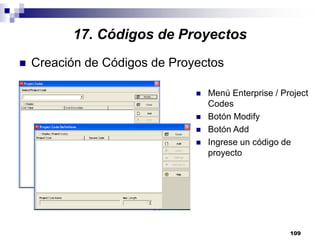 109
Creación de Códigos de Proyectos
Menú Enterprise / Project
Codes
Botón Modify
Botón Add
Ingrese un código de
proyecto
17. Códigos de Proyectos
 