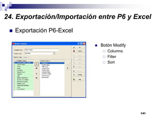 141
Exportación P6-Excel
Botón Modify
Columns
Filter
Sort
24. Exportación/Importación entre P6 y Excel
 