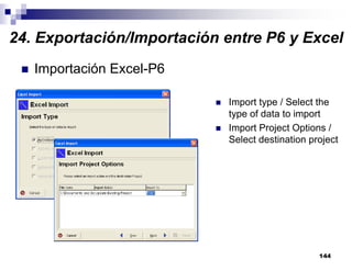 144
Importación Excel-P6
Import type / Select the
type of data to import
Import Project Options /
Select destination project
24. Exportación/Importación entre P6 y Excel
 