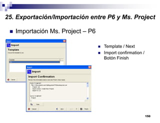 150
Importación Ms. Project – P6
Template / Next
Import confirmation /
Botón Finish
25. Exportación/Importación entre P6 y Ms. Project
 